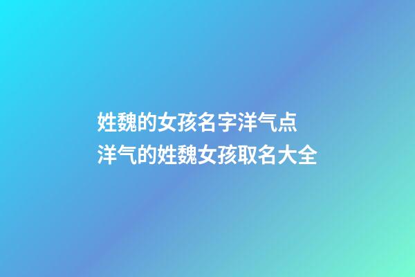 姓魏的女孩名字洋气点 洋气的姓魏女孩取名大全